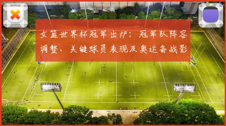 女篮世界杯冠军出炉：冠军队阵容调整、关键球员表现及奥运备战影响