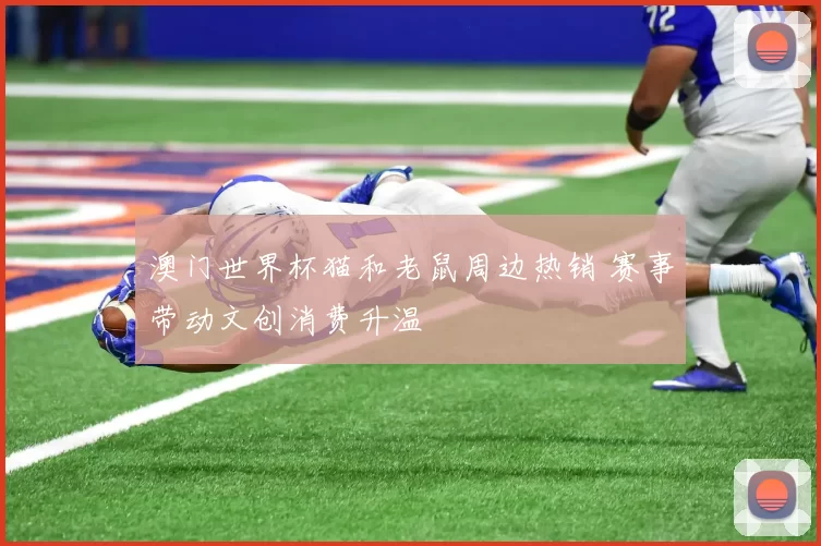 澳门世界杯猫和老鼠周边热销 赛事带动文创消费升温