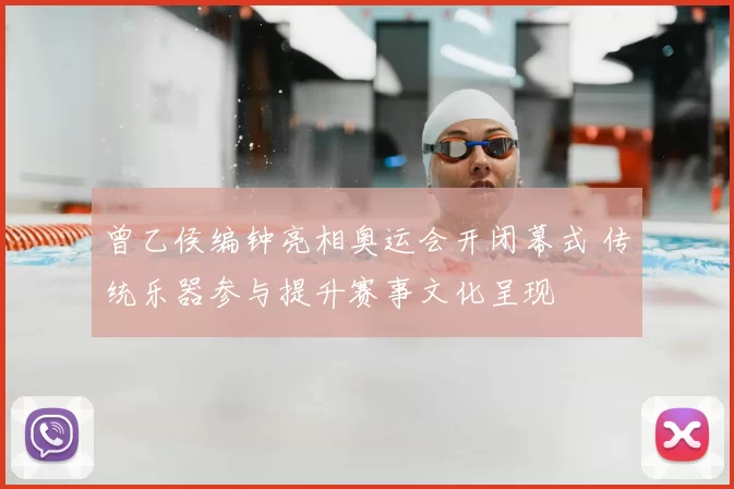 曾乙侯编钟亮相奥运会开闭幕式 传统乐器参与提升赛事文化呈现