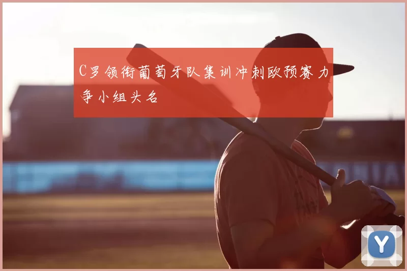 C罗领衔葡萄牙队集训冲刺欧预赛力争小组头名