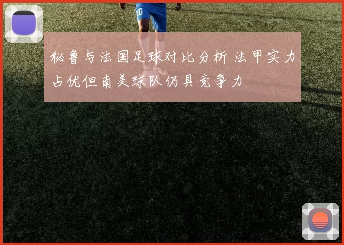 秘鲁与法国足球对比分析 法甲实力占优但南美球队仍具竞争力
