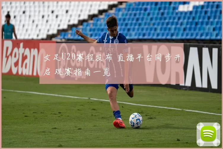 女足U20赛程发布 直播平台同步开启 观赛指南一览