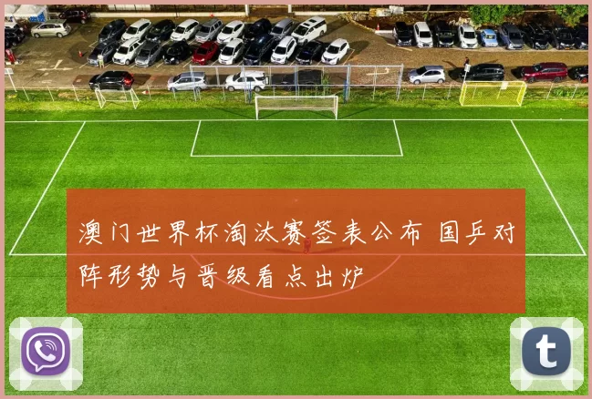 澳门世界杯淘汰赛签表公布 国乒对阵形势与晋级看点出炉