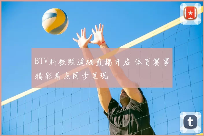 BTV科教频道线直播开启 体育赛事精彩看点同步呈现