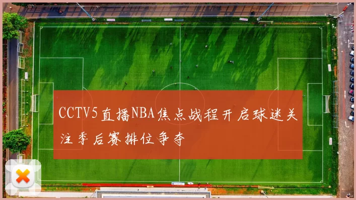 CCTV5直播NBA焦点战程开启球迷关注季后赛排位争夺