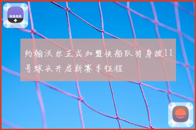 约翰沃尔正式加盟快船队将身披11号球衣开启新赛季征程