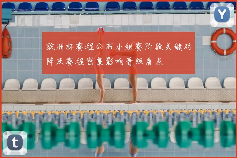 欧洲杯赛程公布小组赛阶段关键对阵及赛程密集影响晋级看点