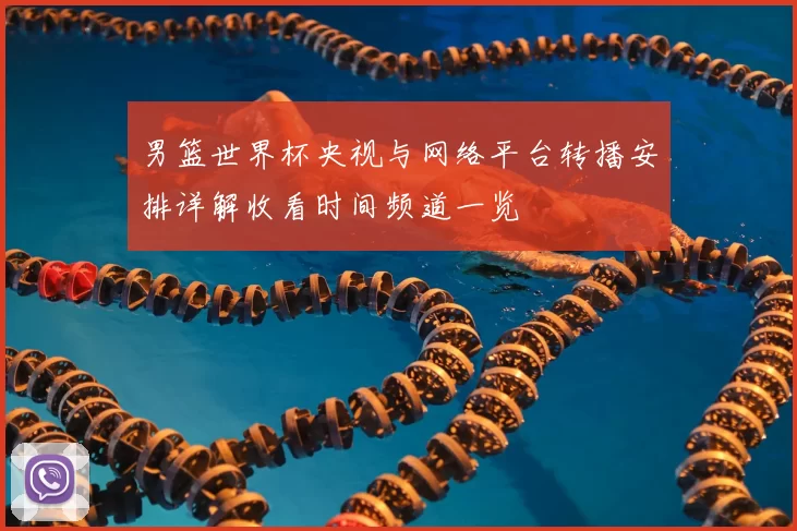 男篮世界杯央视与网络平台转播安排详解收看时间频道一览