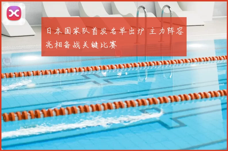 日本国家队首发名单出炉 主力阵容亮相备战关键比赛