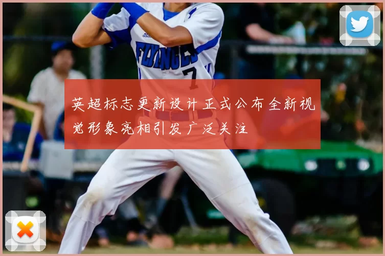 英超标志更新设计正式公布全新视觉形象亮相引发广泛关注