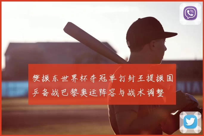 樊振东世界杯夺冠单打封王提振国乒备战巴黎奥运阵容与战术调整