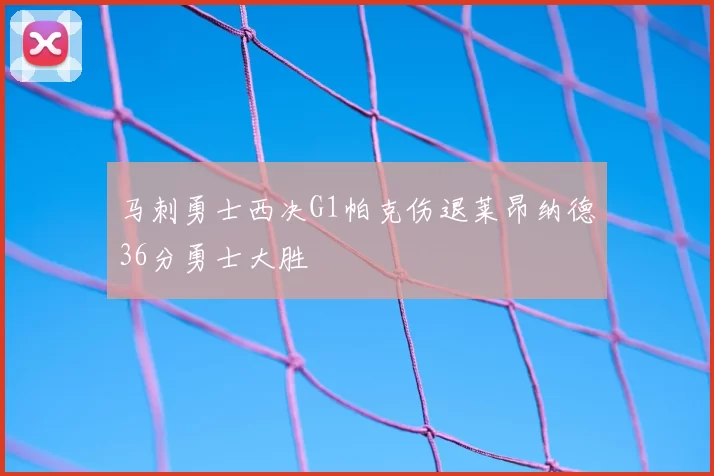 马刺勇士西决G1帕克伤退莱昂纳德36分勇士大胜