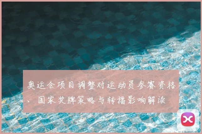 奥运会项目调整对运动员参赛资格、国家奖牌策略与转播影响解读