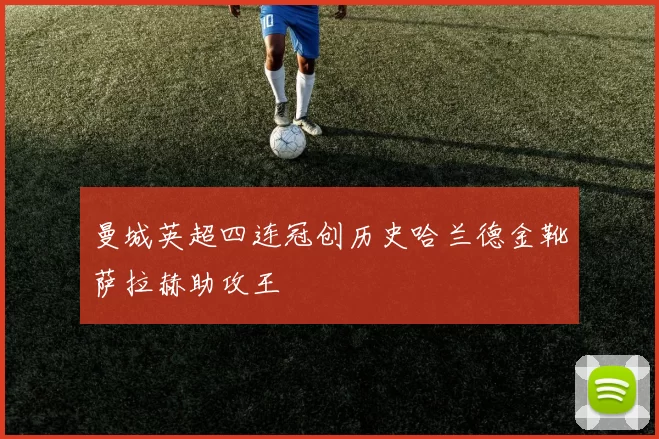 曼城英超四连冠创历史哈兰德金靴萨拉赫助攻王
