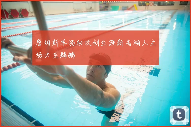 詹姆斯单场助攻创生涯新高湖人主场力克鹈鹕