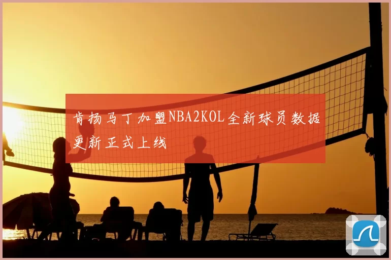 肯扬马丁加盟NBA2KOL全新球员数据更新正式上线