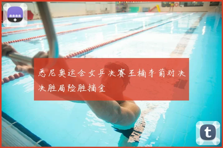 悉尼奥运会女乒决赛王楠李菊对决决胜局险胜摘金