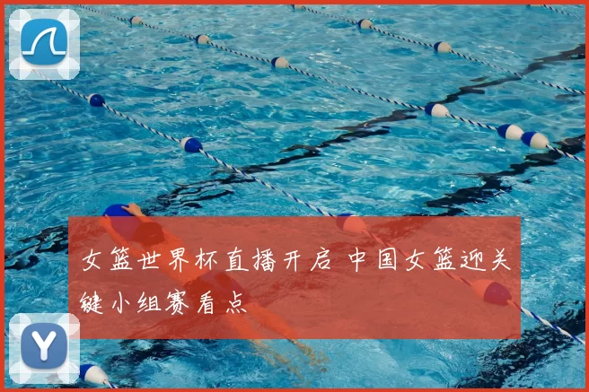 女篮世界杯直播开启 中国女篮迎关键小组赛看点