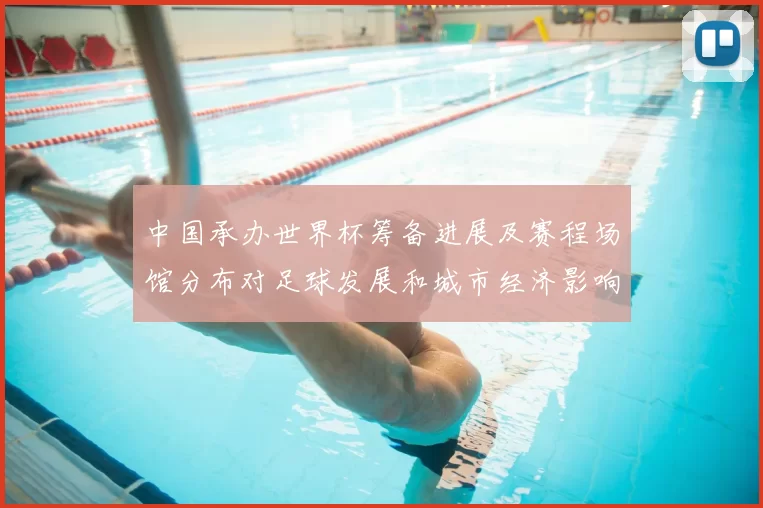 中国承办世界杯筹备进展及赛程场馆分布对足球发展和城市经济影响