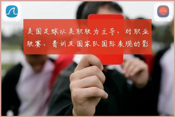 美国足球以美职联为主导,对职业联赛、青训及国家队国际表现的影响解读
