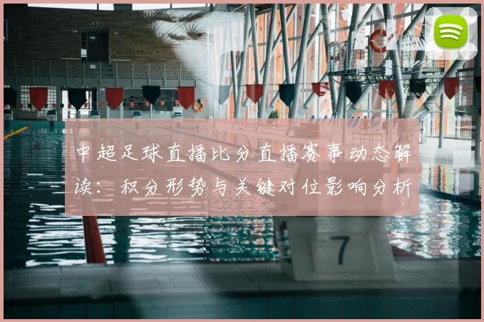 中超足球直播比分直播赛事动态解读：积分形势与关键对位影响分析