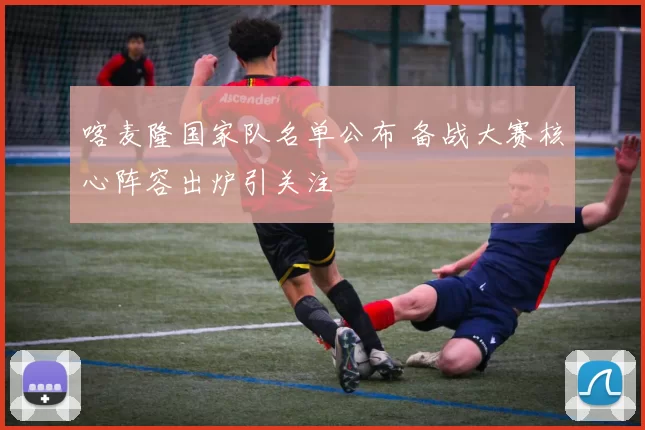 喀麦隆国家队名单公布 备战大赛核心阵容出炉引关注