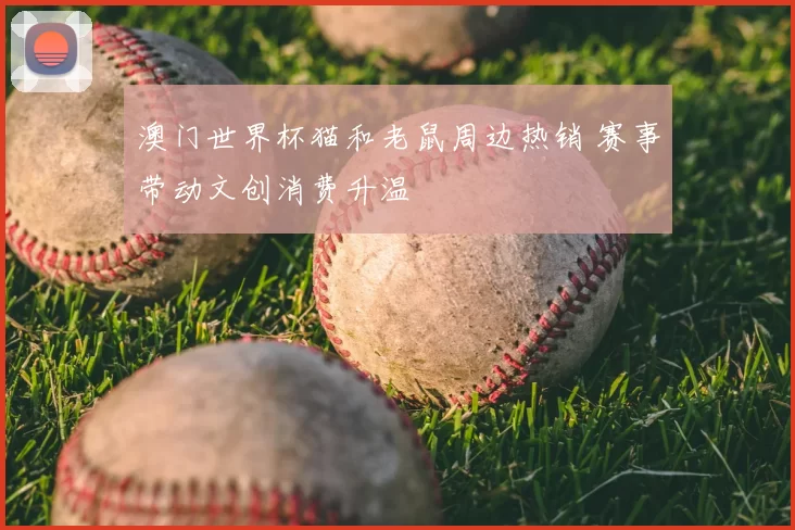 澳门世界杯猫和老鼠周边热销 赛事带动文创消费升温