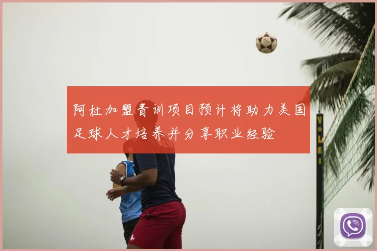 阿杜加盟青训项目预计将助力美国足球人才培养并分享职业经验