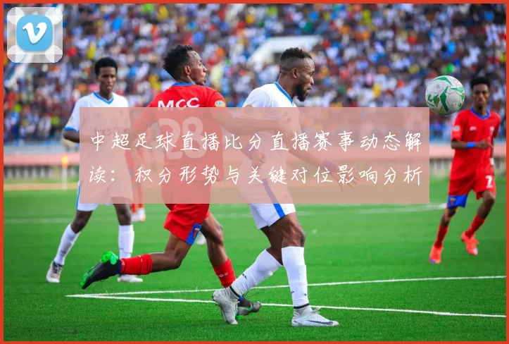 中超足球直播比分直播赛事动态解读：积分形势与关键对位影响分析