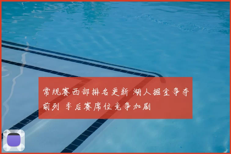 常规赛西部排名更新 湖人掘金争夺前列 季后赛席位竞争加剧