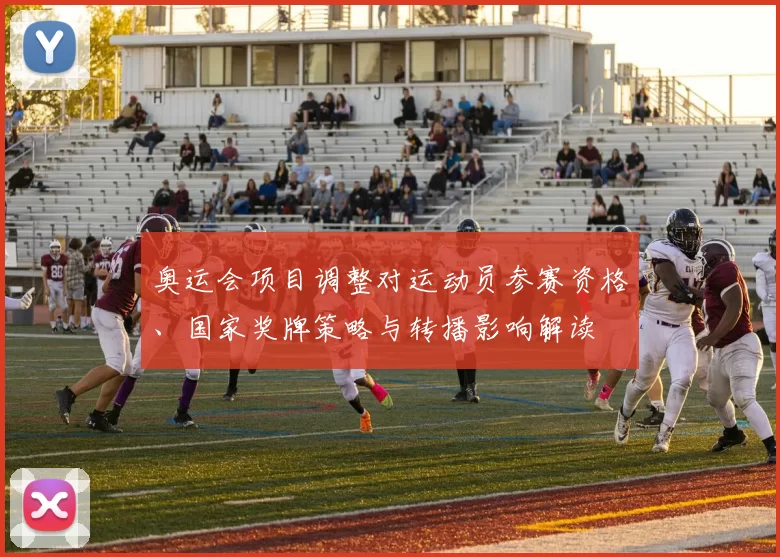 奥运会项目调整对运动员参赛资格、国家奖牌策略与转播影响解读