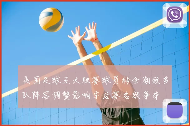 美国足球五大联赛球员转会潮致多队阵容调整影响季后赛名额争夺