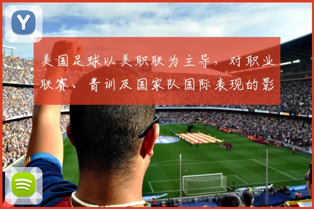 美国足球以美职联为主导,对职业联赛、青训及国家队国际表现的影响解读